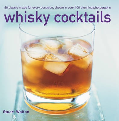Whisky Cocktails: 50 Classic Mixes for Every Occasion, Shown in Over 100 Stunning Photographs