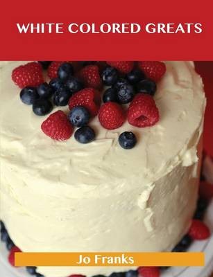 White Colored Greats: Delicious White Colored Recipes, The Top 100 White Colored Recipes