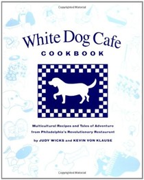 White Dog Cafe Cookbook: Recipes and Tales of Adventure from Philadelphia's Revolutionary Restaurant