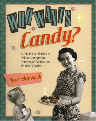 Who Wants Candy?: A Fabulous Collection of Delicious Recipes for Homemade Candies and No-Bake Cookies