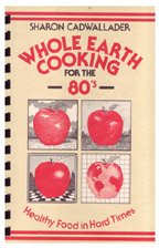 Whole Earth Cooking for the 80's: Healthy Food in Hard Times