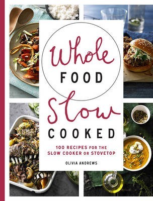 Whole Food Slow Cooked: 100 Recipes for the Slow Cooker or Stovetop