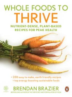 Whole Foods to Thrive: Nutrient-dense, Plant-based Recipes for Peak Health