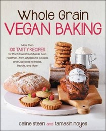 Whole Grain Vegan Baking: More Than 100 Tasty Recipes for Plant-Based Treats Made Even Healthier-From Wholesome Cookies and Cupcakes to Breads, Biscuits, and More