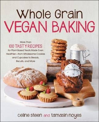 Whole Grain Vegan Baking: More Than 100 Tasty Recipes for Plant-Based Treats Made Even Healthier-From Wholesome Cookies and Cupcakes to Breads, Biscuits, and More