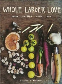 Whole Larder Love: Grow Gather Hunt Cook