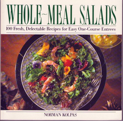 Whole-Meal Salads: 100 Fresh, Delectable Recipes for Easy One-Course Entrees
