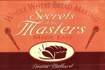 Whole Wheat Breadmaking: Secrets of the Masters Made Easy