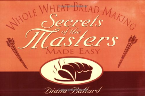 Whole Wheat Breadmaking: Secrets of the Masters Made Easy