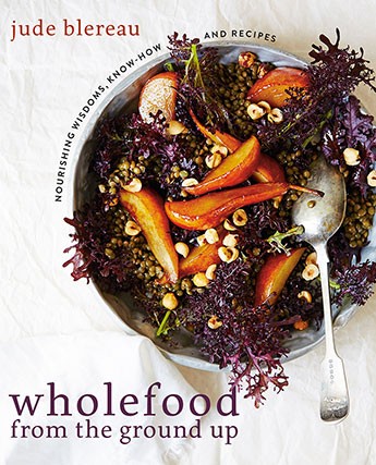 Wholefood from the Ground Up: Nourishing Wisdoms, Know-How and Recipes