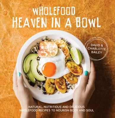 Wholefood Heaven in a Bowl: Natural, Nutritious and Delicious Wholefood Recipes to Nourish Body and Soul