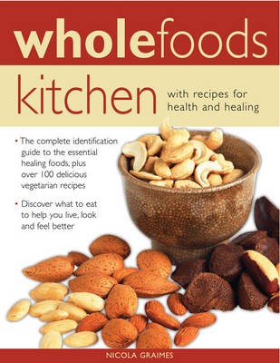 Wholefoods Kitchen: With Recipes for Health and Healing: The Complete Identification Guide to the Essential Healing Foods, Plus Over 100 Delicious Vegetarian Recipes - Discover What to Eat to Help You Live, Look and Feel Better