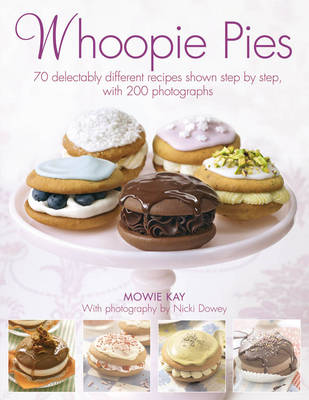 Whoopie Pies: 70 Delectably Different Recipes Shown Step by Step, with 250 Photographs