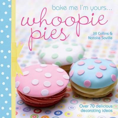 Whoopie Pies: Over 70 Excuses to Bake, Fill and Decorate