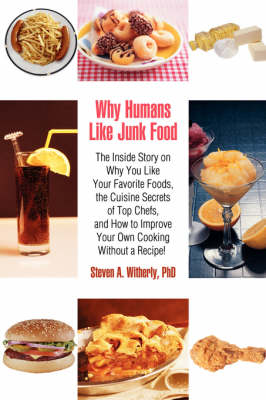 Why Humans Like Junk Food: The Inside Story on Why You Like Your Favorite Foods, the Cuisine Secrets of Top Chefs, and How to Improve Your Own Cooking Without a Recipe!