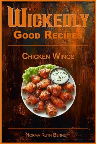 Wickedly Good Recipes - Chicken Wings: A Cookbook for Crispy, Saucy, Sweet, and Spicy Perfection (Wickedly Good Recipe Cookbooks)