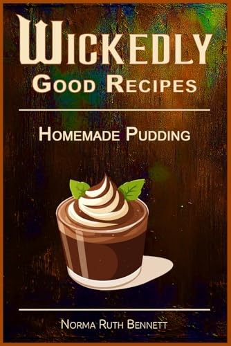 Wickedly Good Recipes - Homemade Pudding: Decadent Desserts Crafted with Exotic and Luxurious Ingredients (Wickedly Good Recipe Cookbooks)