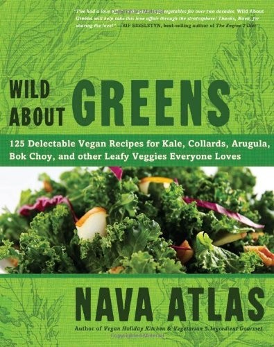 Wild about Greens: 125 Delectable Vegan Recipes for Kale, Collards, Arugula, BOK Choy, and Other Leafy Veggies Everyone Loves