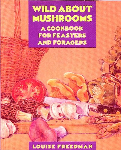 Wild About Mushrooms: A Cookbook for Feasters and Foragers