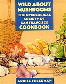 Wild About Mushrooms: The Cookbook of the Mycological Society of San Francisco