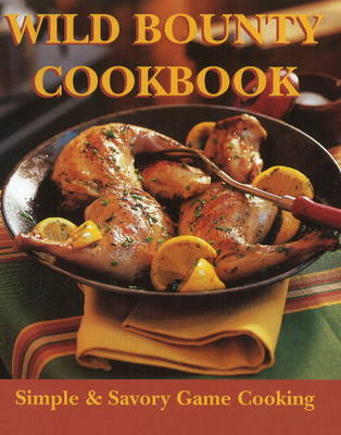 Wild Bounty Cookbook: Simple & Savory Game Cooking