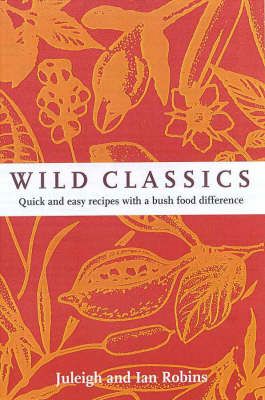 Wild Classics: Traditional and Easy Recipes with a Bush Food Difference
