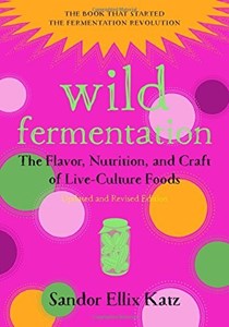 Wild Fermentation: The Flavor, Nutrition, and Craft of Live-Culture Foods, 2nd Edition