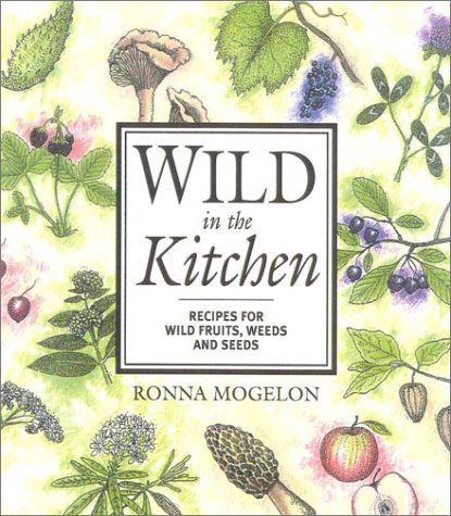 Wild In The Kitchen: Recipes For Wild Fruits, Weeds, And Seeds