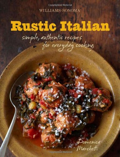 Williams-Sonoma Rustic Italian: Simple, Authentic Recipes for Everyday Cooking