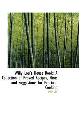 Willy Lou's House Book: A Collection of Proved Recipes, Hints and Suggestions for Practical Cooking