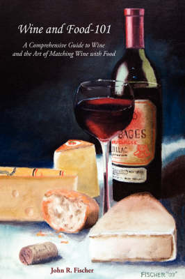 Wine and Food - 101: A Comprehensive Guide to Wine and the Art of Matching Wine with Food