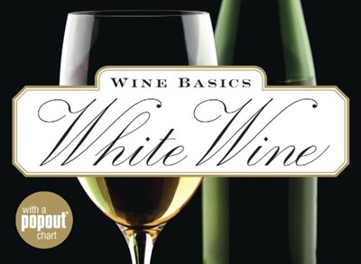 Wine Basics: White Wine: Choosing, Tasting, Pairing