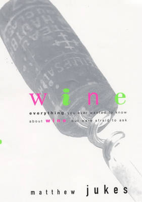 Wine: Everything You Ever Wanted to Know About Wine But Were Afraid to Ask