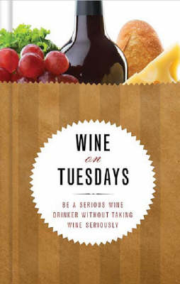 Wine on Tuesdays: Be a Serious Wine Drinker without Taking Wine Seriously