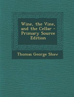 Wine, the Vine, and the Cellar - Primary Source Edition
