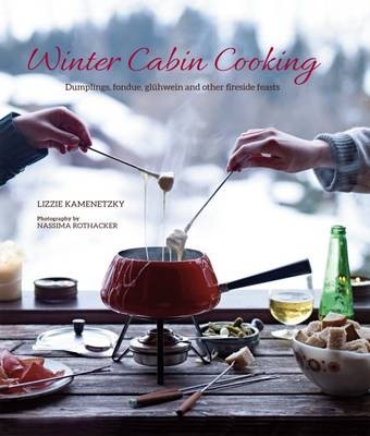 Winter Cabin Cooking / Fireside Food for Cold Winter Nights: Dumplings, Fondue, Gluhwein and Other Fireside Feasts