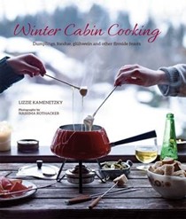 Winter Cabin Cooking: Dumplings, Fondue, Gluhwein and Other Fireside Feasts