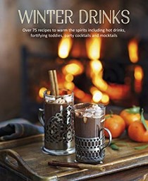 Winter Drinks: Over 75 Recipes to Warm the Spirits Including Hot Drinks, Fortifying Toddies, Party Cocktails and Mocktails
