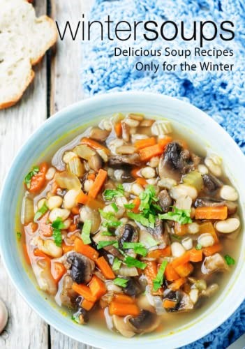 Winter Soups: Delicious Soup Recipes Only for the Winter