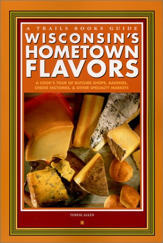 Wisconsin's Hometown Flavors: A Cook's Tour of Butcher Shops, Bakeries, Cheese Factories & Other Specialty Markets