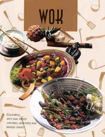Wok: Colourful, Spicy and Speedy Stir-Fries, Deep-Fries and Braised Dishes