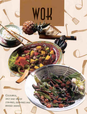 Wok: Colourful, Spicy and Speedy Stir-Fries, Deep-Fries and Braised Dishes