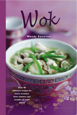 Wok: Over 80 Delicious Recipes for Every Occasion, from Starters and Noodles to Main Dishes