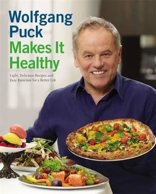 Wolfgang Puck Makes It Healthy: Light, Delicious Recipes and Easy Exercises for a Better Life