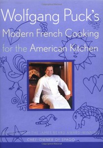 Wolfgang Puck's Modern French Cooking For The American Kitchen: Recipes From The James Beard Award-Winning Chef-Owner of Spago
