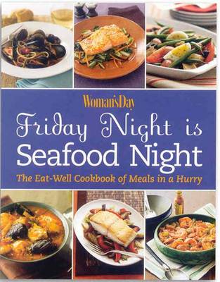Woman's Day: Friday Night is Seafood Night: The Eat Well Cookbook of Meals in a Hurry