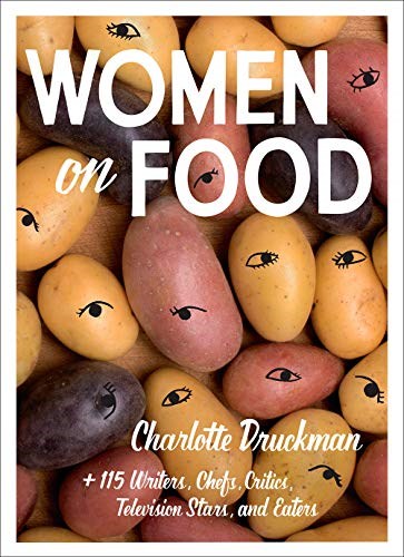 Women on Food: Charlotte Druckman and 115  Writers, Chefs, Critics, Television Stars, and Eaters