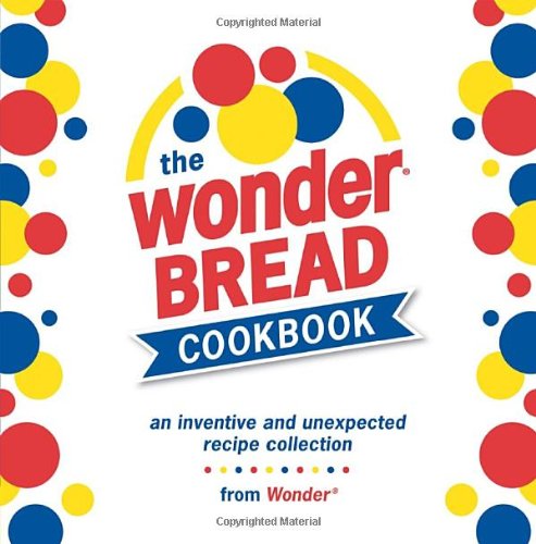 Wonder Bread Cookbook: An Inventive And Unexpected Recipe Collection
