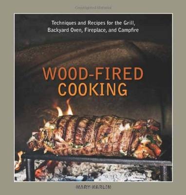 Wood-Fired Cooking: Techniques and Recipes for the Grill, Backyard Oven, Fireplace, and Campfire