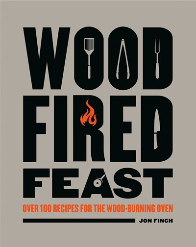 Wood Fired Feast: Over 100 Recipes for the Wood-burning Oven